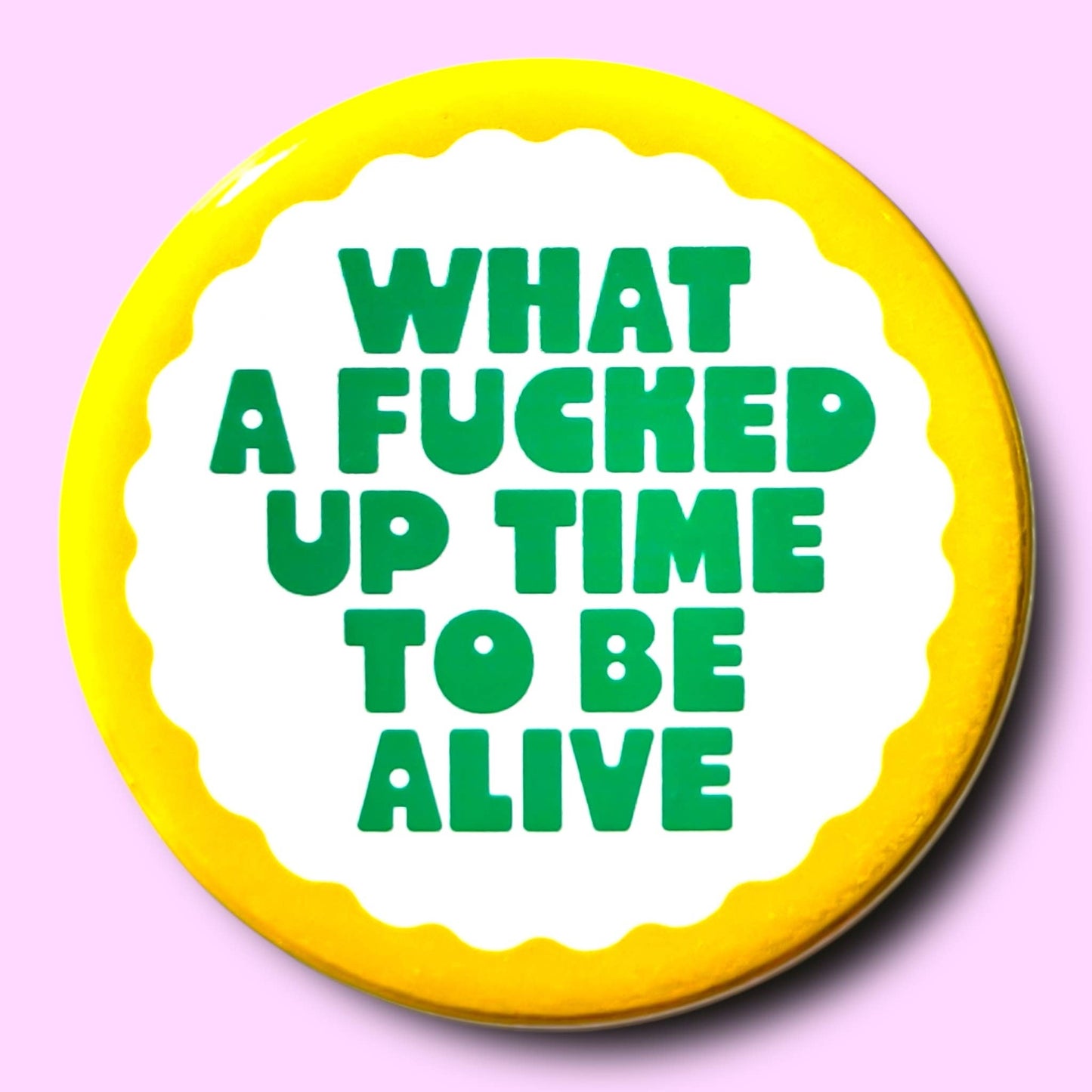 What a Fucked Up Time To Be Alive Button